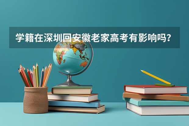 学籍在深圳回安徽老家高考有影响吗？