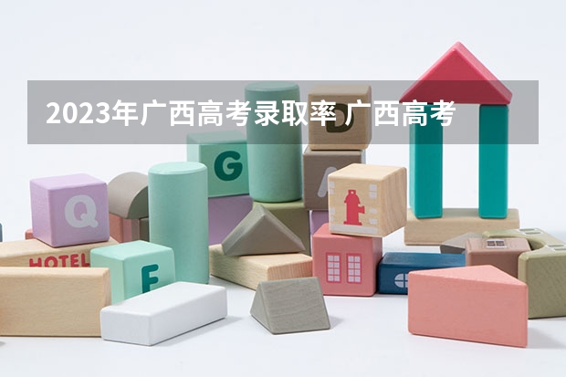 2023年广西高考录取率 广西高考本科录取率