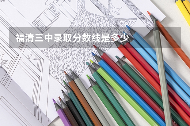 福清三中录取分数线是多少