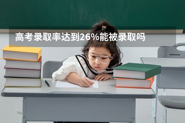 高考录取率达到26%能被录取吗