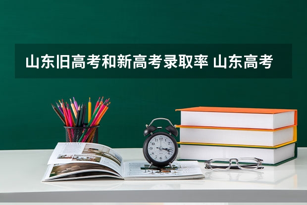 山东旧高考和新高考录取率 山东高考本科录取率