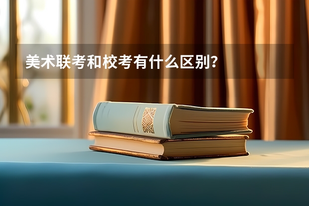 美术联考和校考有什么区别？