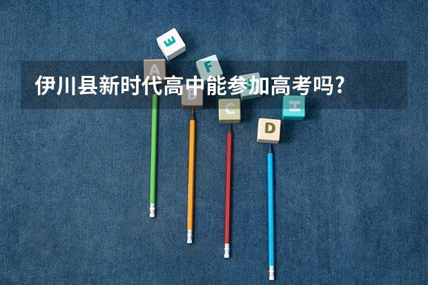 伊川县新时代高中能参加高考吗?