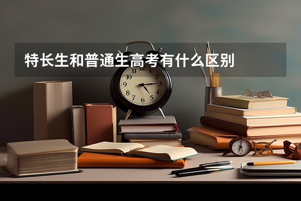 特长生和普通生高考有什么区别