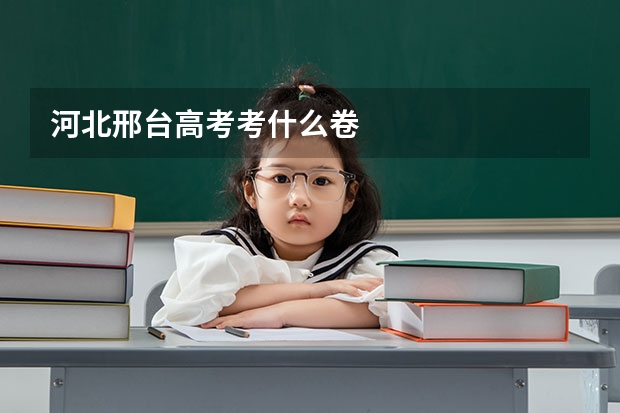 河北邢台高考考什么卷