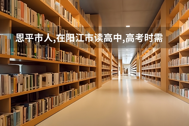 恩平市人,在阳江市读高中,高考时需要回恩平高考吗?