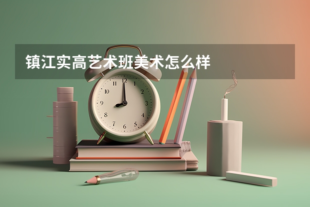 镇江实高艺术班美术怎么样