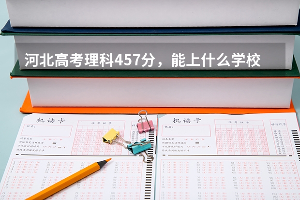 河北高考理科457分，能上什么学校？