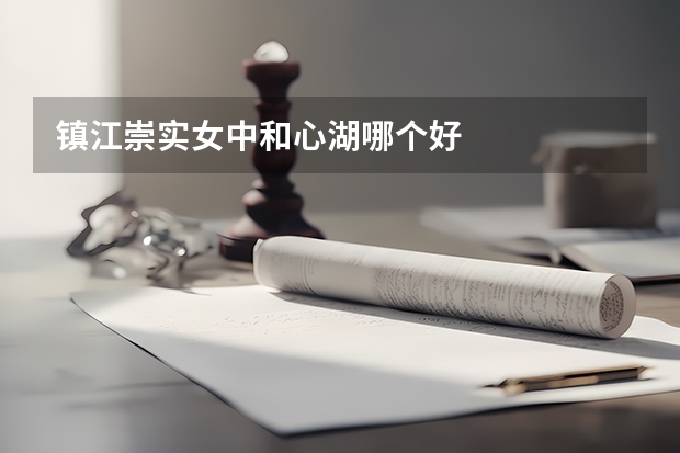 镇江崇实女中和心湖哪个好