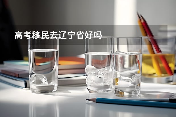 高考移民去辽宁省好吗
