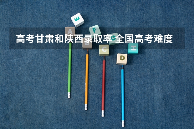 高考甘肃和陕西录取率 全国高考难度系数排行