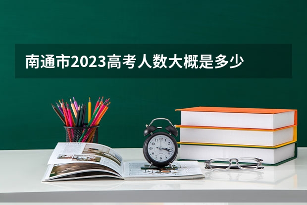 南通市2023高考人数大概是多少
