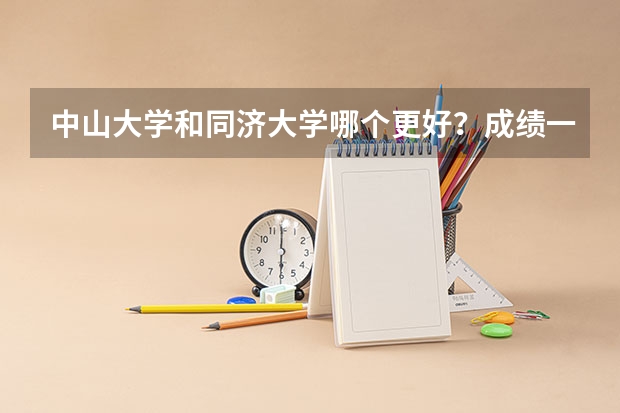 中山大学和同济大学哪个更好？成绩一流的高考生该怎么选？