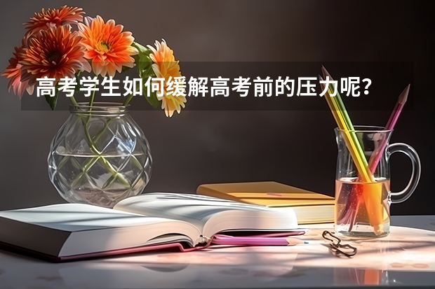 高考学生如何缓解高考前的压力呢？