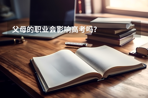 父母的职业会影响高考吗？