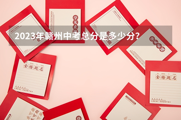 2023年赣州中考总分是多少分？