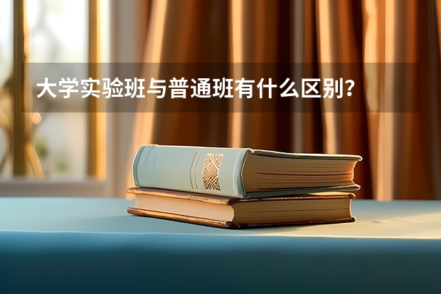 大学实验班与普通班有什么区别？