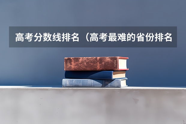 高考分数线排名（高考最难的省份排名前十）