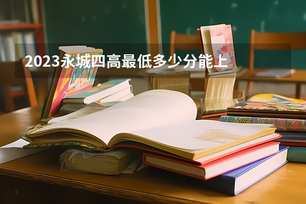 2023永城四高最低多少分能上