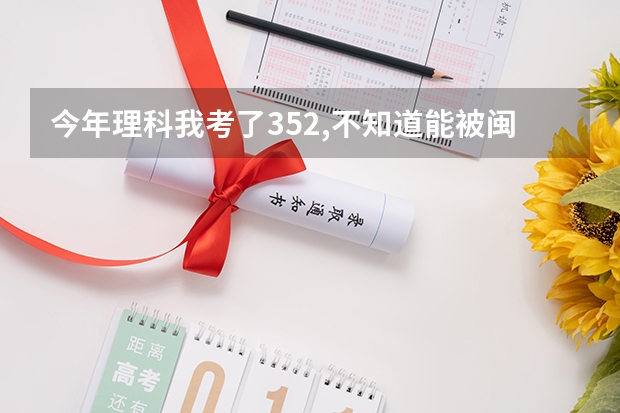 今年理科我考了352,不知道能被闽江学院软件专业录取不?农大的软件工程学院呢?
