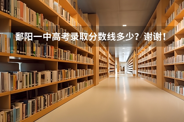 鄱阳一中高考录取分数线多少?谢谢!