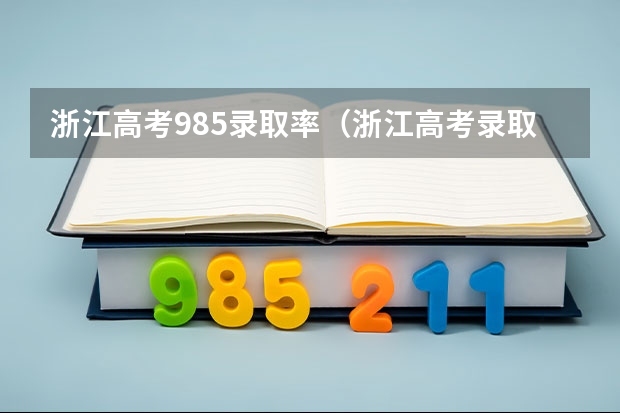 浙江高考985录取率（浙江高考录取制度为何如此折磨人）