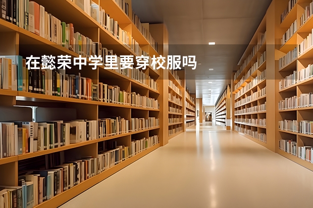 在懿荣中学里要穿校服吗