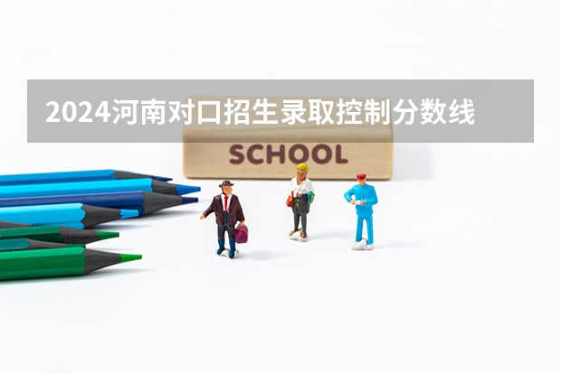 2024河南对口招生录取控制分数线是多少？