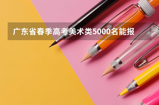 广东省春季高考美术类5000名能报什么学校