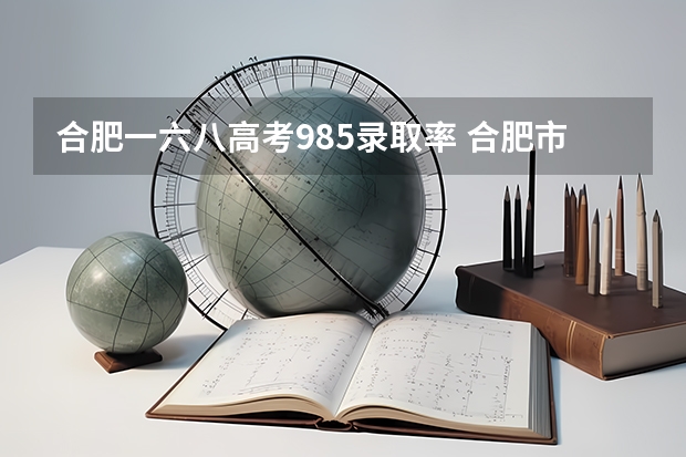 合肥一六八高考985录取率 合肥市各高中本科达线率
