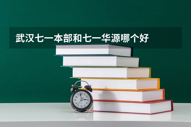 武汉七一本部和七一华源哪个好