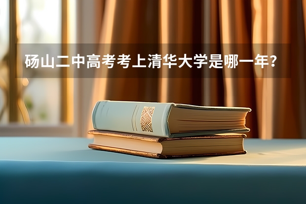砀山二中高考考上清华大学是哪一年？（砀山四中高考升学率）