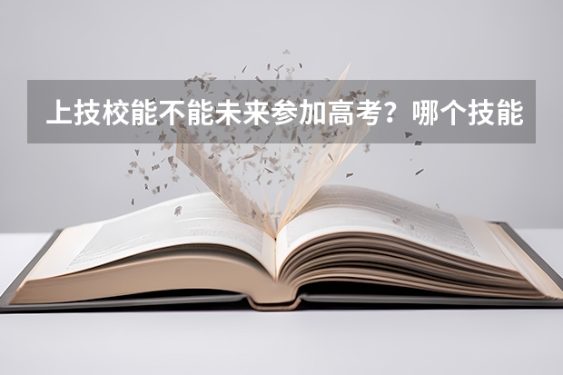 上技校能不能未来参加高考？哪个技能可以