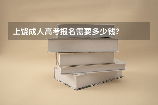 上饶成人高考报名需要多少钱？