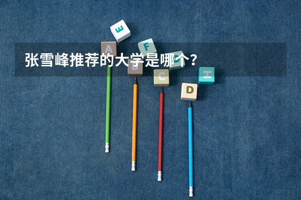 张雪峰推荐的大学是哪个？