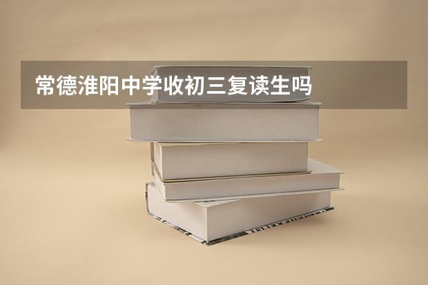 常德淮阳中学收初三复读生吗