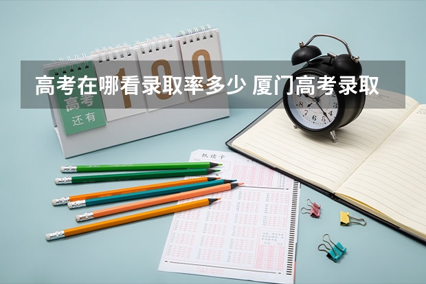 高考在哪看录取率多少 厦门高考录取率