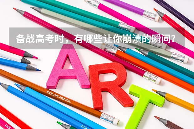 备战高考时，有哪些让你崩溃的瞬间？