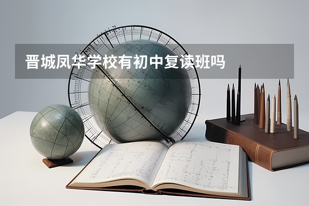 晋城凤华学校有初中复读班吗