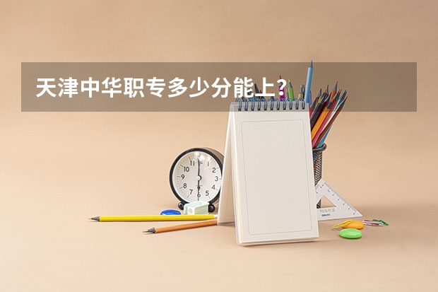 天津中华职专多少分能上？