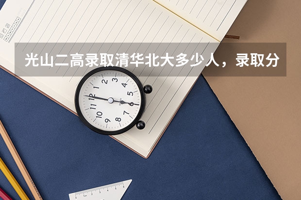光山二高录取清华北大多少人，录取分数线多少？