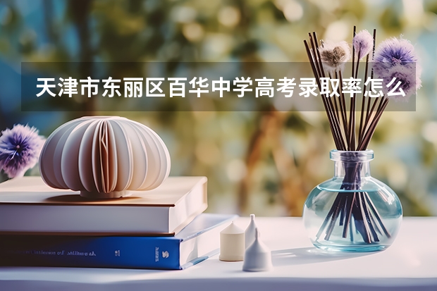 天津市东丽区百华中学高考录取率怎么样？