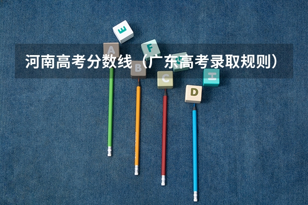 河南高考分数线（广东高考录取规则）