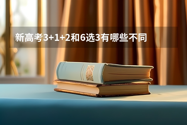 新高考3+1+2和6选3有哪些不同？家长应该做好哪些准备？