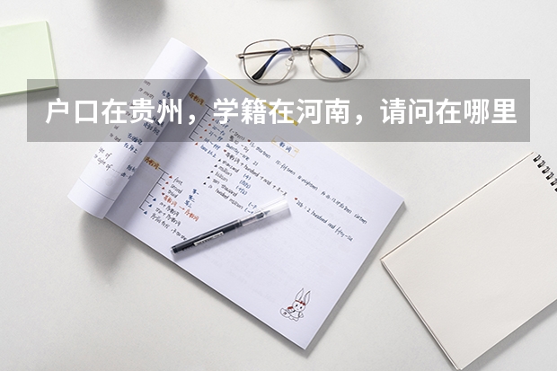户口在贵州,学籍在河南,请问在哪里高考?