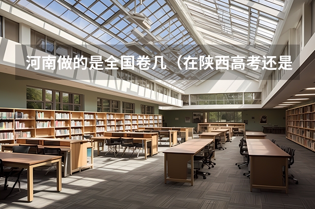 河南做的是全国卷几（在陕西高考还是在河南高考好）
