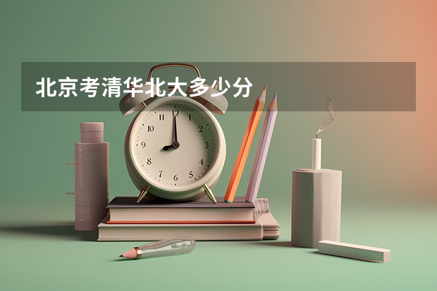 北京考清华北大多少分