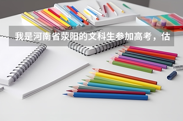 我是河南省荥阳的文科生参加高考，估计要什么成绩才能上解放军信息工程大学