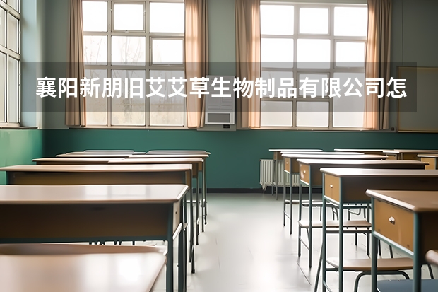 襄阳新朋旧艾艾草生物制品有限公司怎么样？