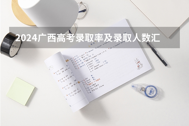 2024广西高考录取率及录取人数汇总 共录取多少考生